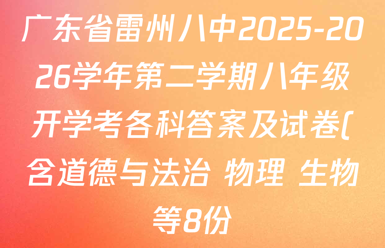 广东省雷州八中2025-2026学年第二学期八年级开学考各科答案及试卷(含道德与法治 物理 生物等8份) 广东省雷州八中2025-2026学年第二学期八年级开学考各科答案及试卷(含道德与法治 物理 生物等8份)
